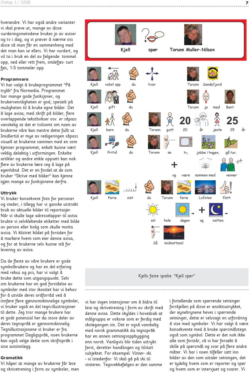 Vi har vurdert, og vil ta i bruk en del av følgende: tommel opp, ned eller rett frem, smilefjes- surt fjes, 1-5 tommeler opp. Programvare Vi har valgt å brukeprogrammet På trykk fra Normedia.