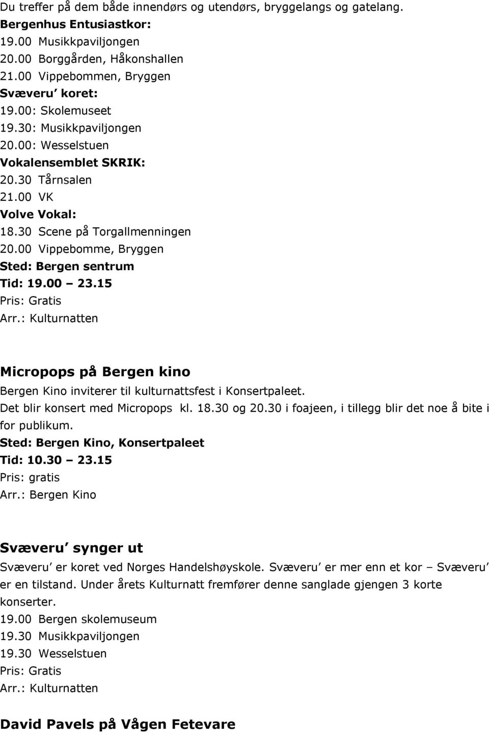 00 Vippebomme, Bryggen Sted: Bergen sentrum Tid: 19.00 23.15 Arr.: Kulturnatten Micropops på Bergen kino Bergen Kino inviterer til kulturnattsfest i Konsertpaleet. Det blir konsert med Micropops kl.