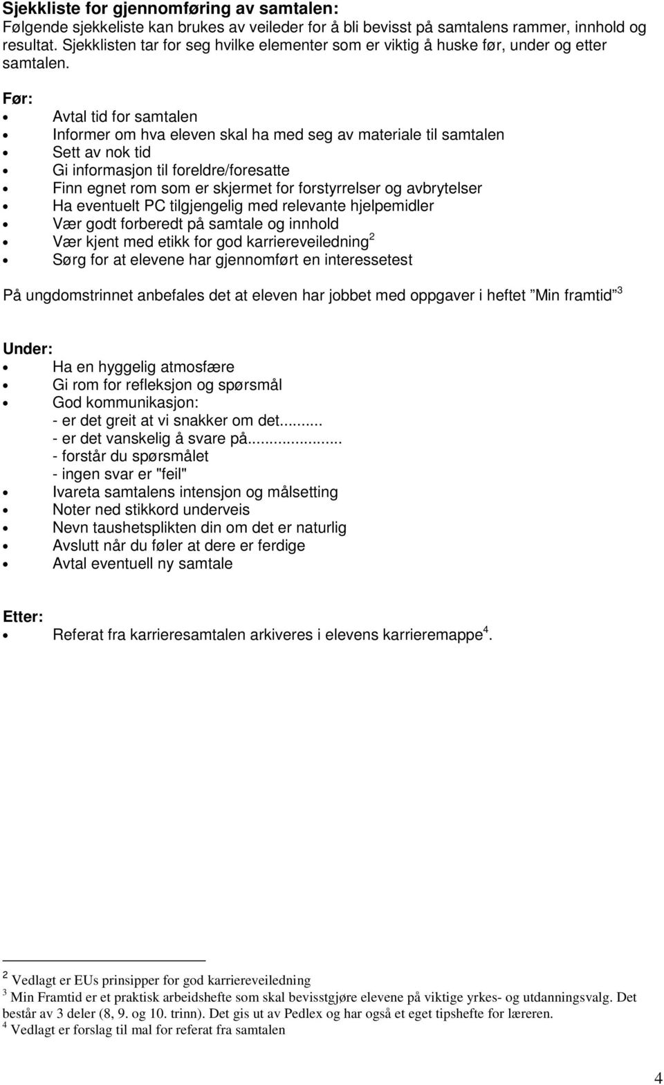 Før: Avtal tid for samtalen Informer om hva eleven skal ha med seg av materiale til samtalen Sett av nok tid Gi informasjon til foreldre/foresatte Finn egnet rom som er skjermet for forstyrrelser og