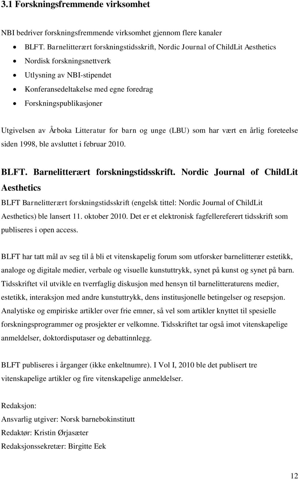 Utgivelsen av Årboka Litteratur for barn og unge (LBU) som har vært en årlig foreteelse siden 1998, ble avsluttet i februar 2010. BLFT. Barnelitterært forskningstidsskrift.