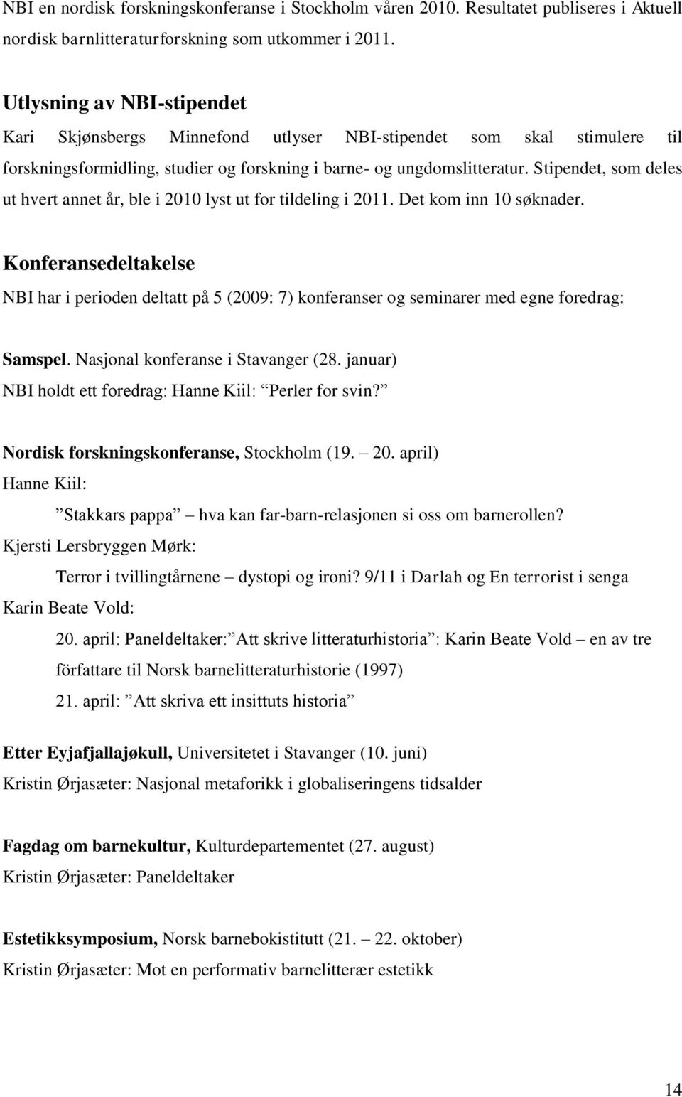 Stipendet, som deles ut hvert annet år, ble i 2010 lyst ut for tildeling i 2011. Det kom inn 10 søknader.