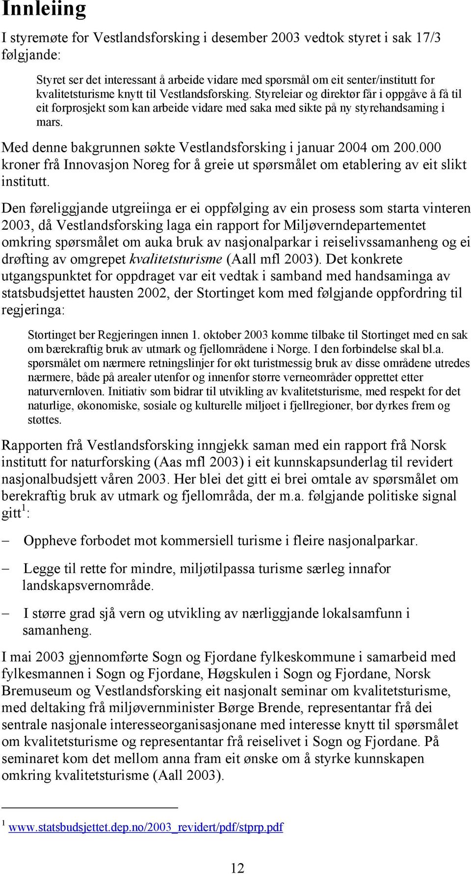 Med denne bakgrunnen søkte Vestlandsforsking i januar 2004 om 200.000 kroner frå Innovasjon Noreg for å greie ut spørsmålet om etablering av eit slikt institutt.