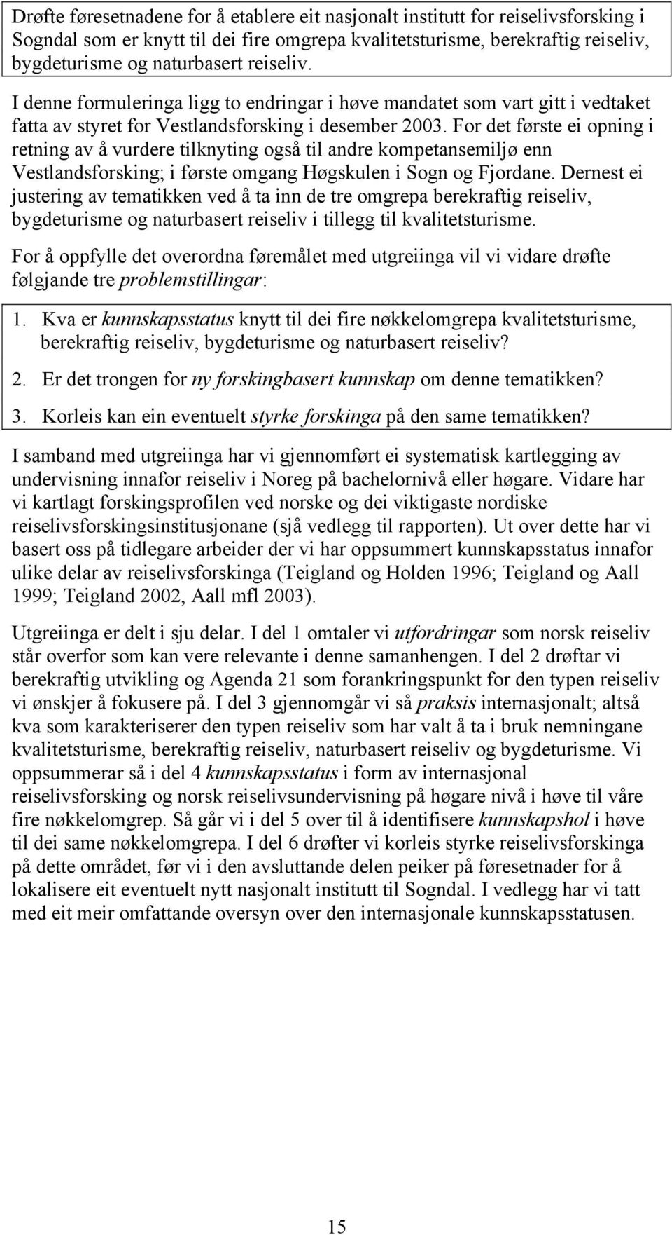 For det første ei opning i retning av å vurdere tilknyting også til andre kompetansemiljø enn Vestlandsforsking; i første omgang Høgskulen i Sogn og Fjordane.