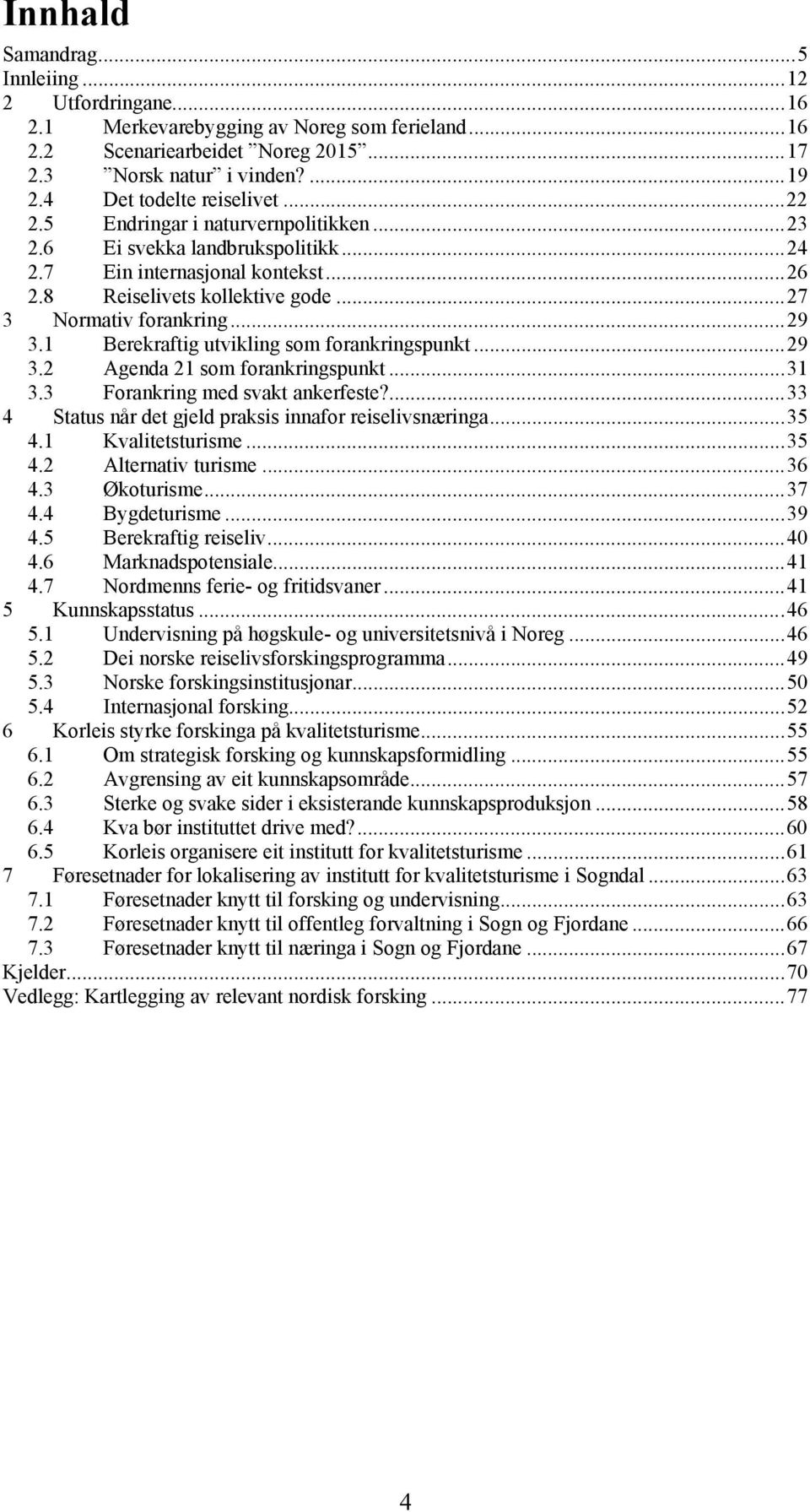 ..27 3 Normativ forankring...29 3.1 Berekraftig utvikling som forankringspunkt...29 3.2 Agenda 21 som forankringspunkt...31 3.3 Forankring med svakt ankerfeste?