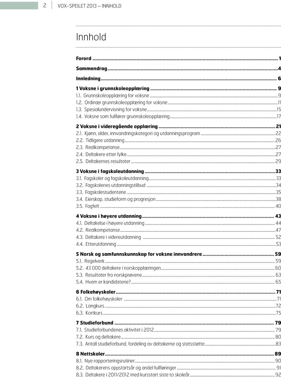 Realkompetanse...27 2.4. Deltakere etter fylke...27 2.5. Deltakernes resultater... 29 3 Voksne i fagskoleutdanning 33 3.1. Fagskoler og fagskoleutdanning...33 3.2. Fagskolenes utdanningstilbud...34 3.