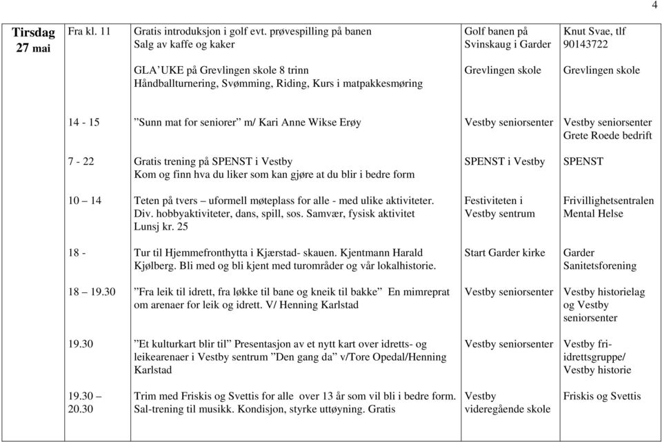 25 Festiviteten i sentrum Frivillighetsentralen Mental Helse 18 - Tur til Hjemmefronthytta i Kjærstad- skauen. Kjentmann Harald Kjølberg. Bli med og bli kjent med turområder og vår lokalhistorie.