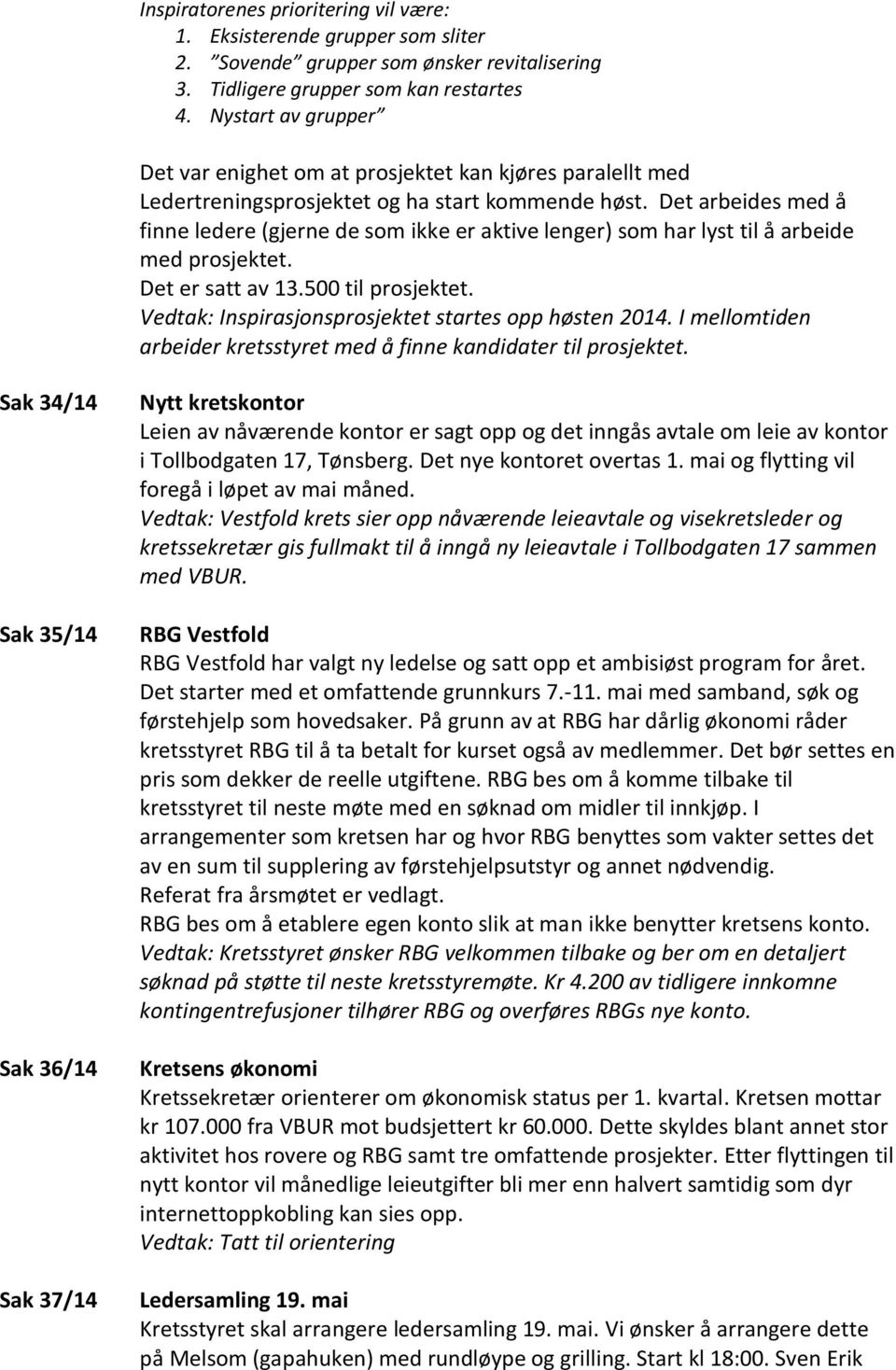 Det arbeides med å finne ledere (gjerne de som ikke er aktive lenger) som har lyst til å arbeide med prosjektet. Det er satt av 13.500 til prosjektet.