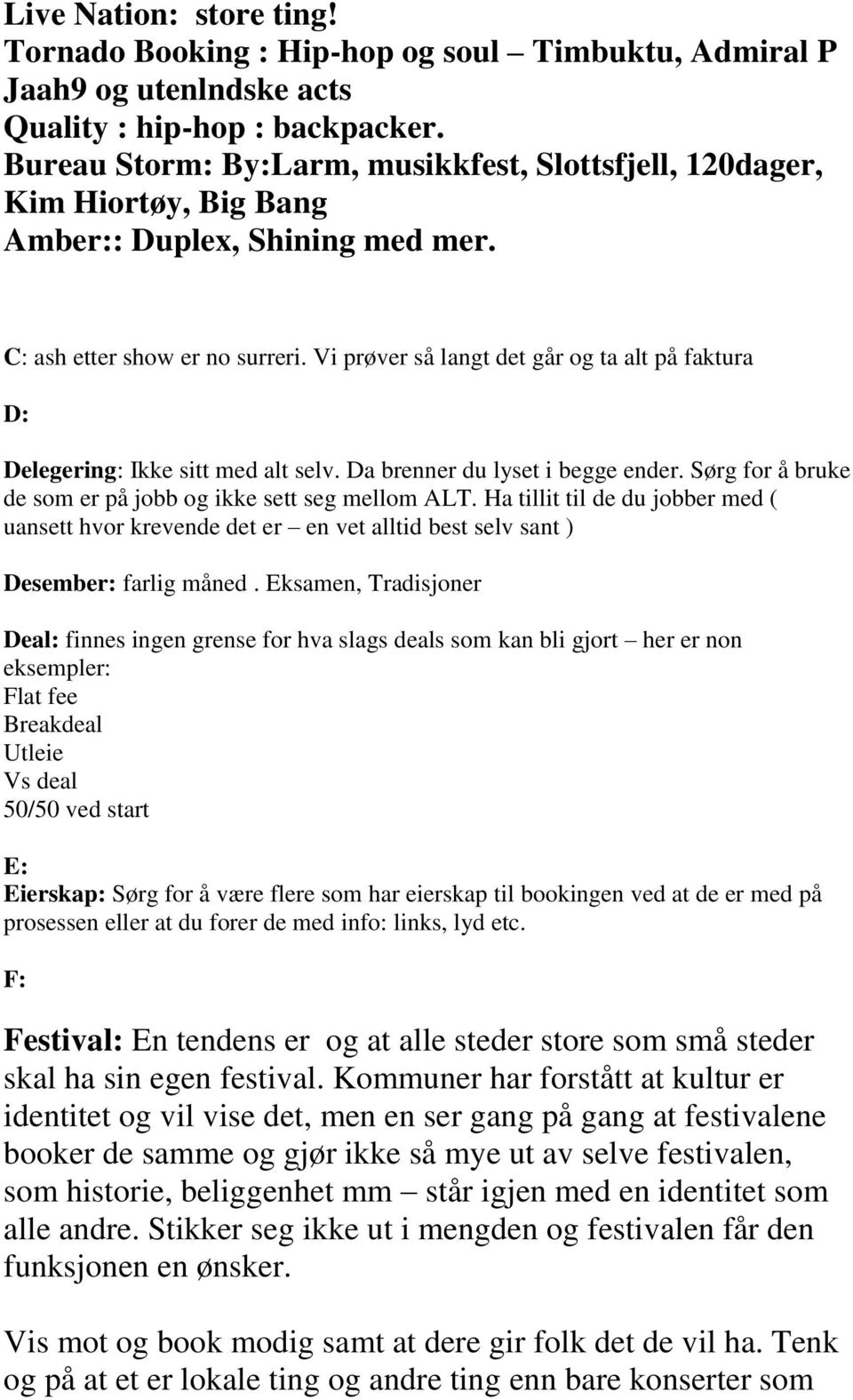 Vi prøver så langt det går og ta alt på faktura D: Delegering: Ikke sitt med alt selv. Da brenner du lyset i begge ender. Sørg for å bruke de som er på jobb og ikke sett seg mellom ALT.