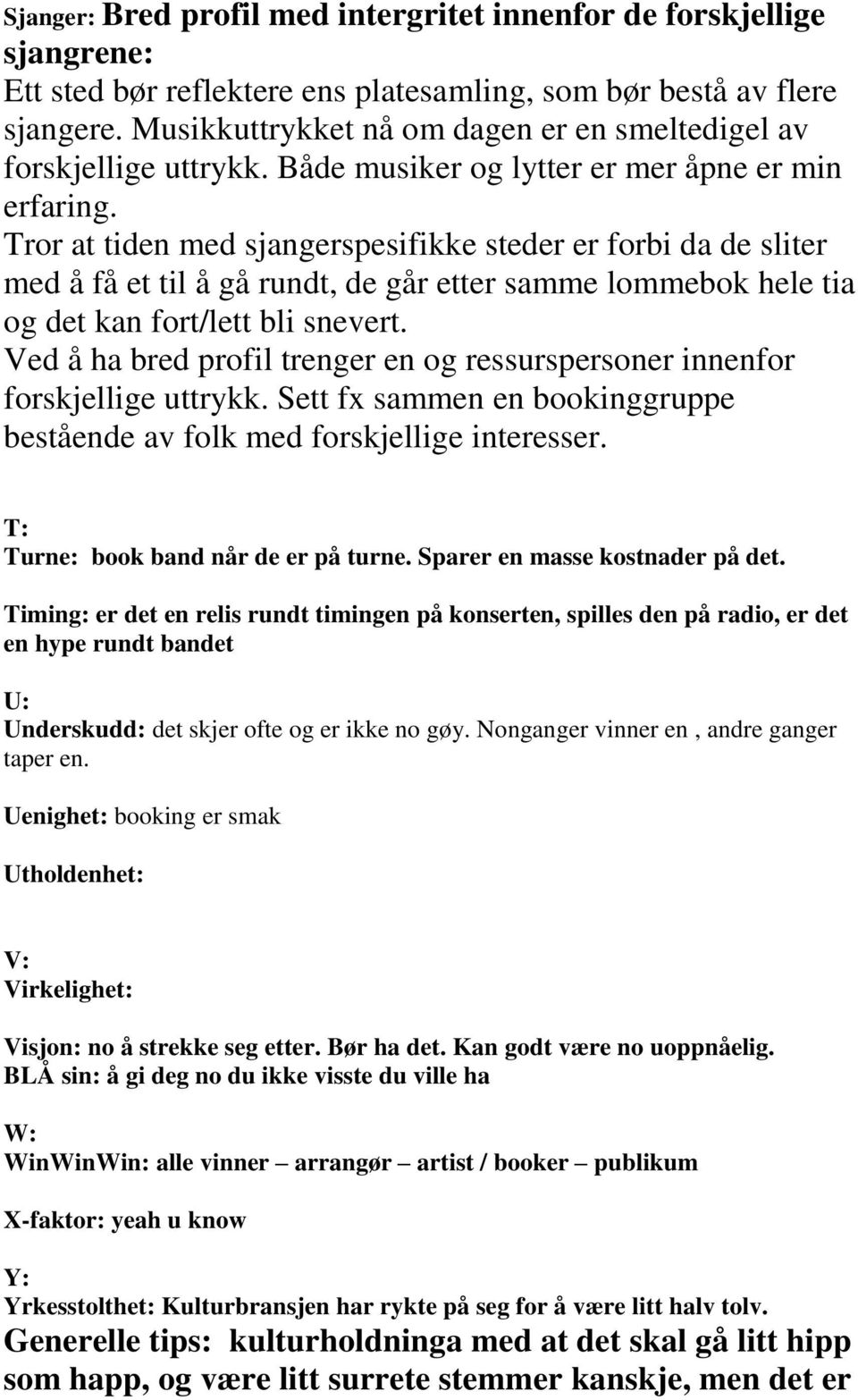 Tror at tiden med sjangerspesifikke steder er forbi da de sliter med å få et til å gå rundt, de går etter samme lommebok hele tia og det kan fort/lett bli snevert.