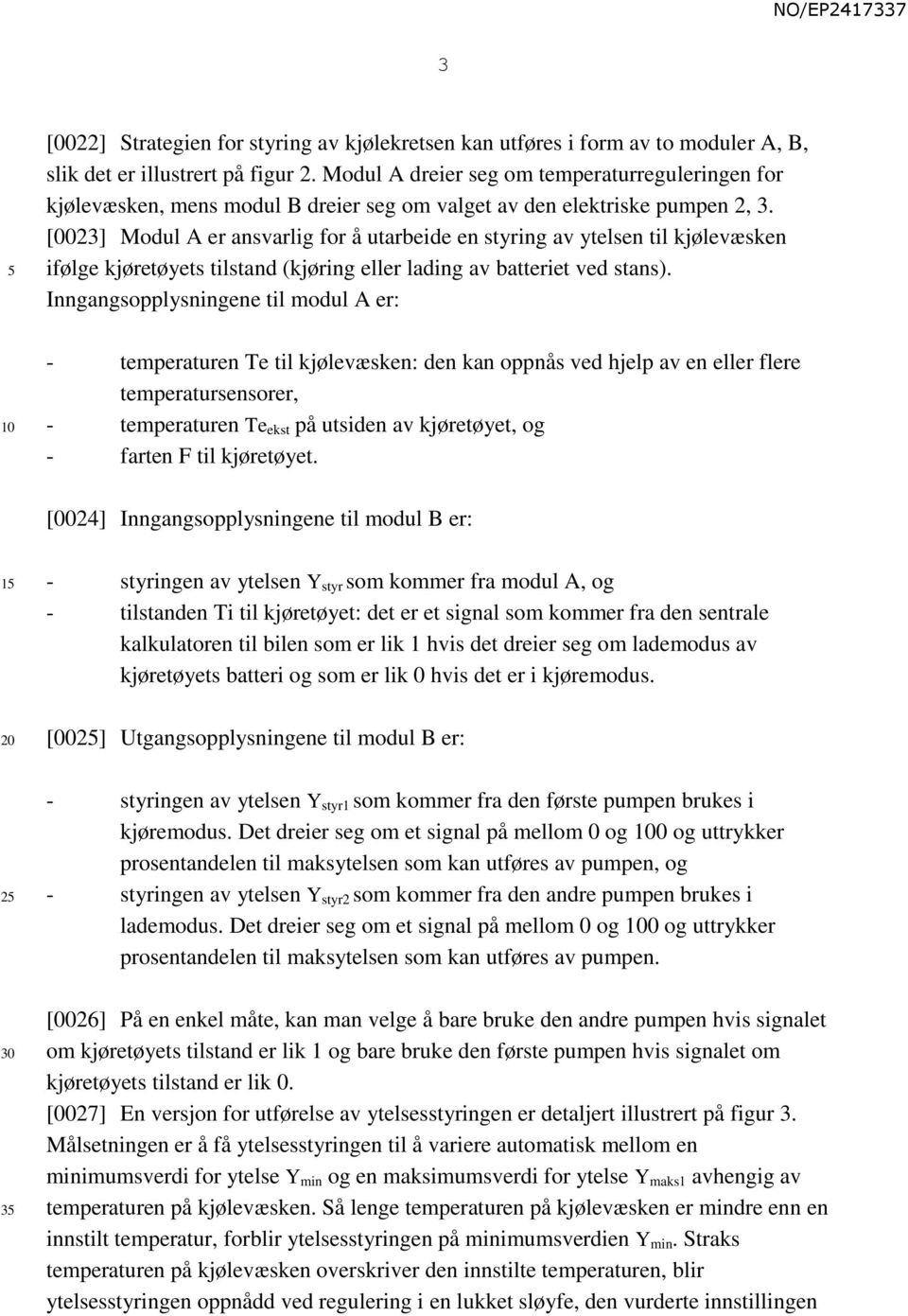 [0023] Modul A er ansvarlig for å utarbeide en styring av ytelsen til kjølevæsken ifølge kjøretøyets tilstand (kjøring eller lading av batteriet ved stans).