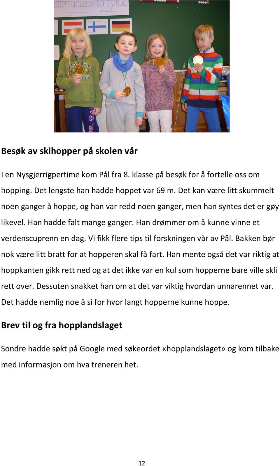 Vi fikk flere tips til forskningen vår av Pål. Bakken bør nok være litt bratt for at hopperen skal få fart.