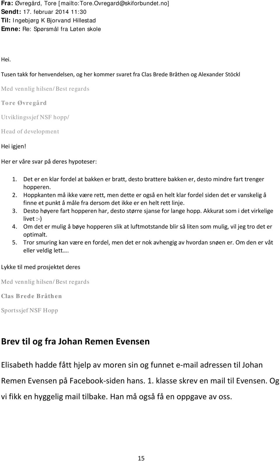 Her er våre svar på deres hypoteser: 1. Det er en klar fordel at bakken er bratt, desto brattere bakken er, desto mindre fart trenger hopperen. 2.