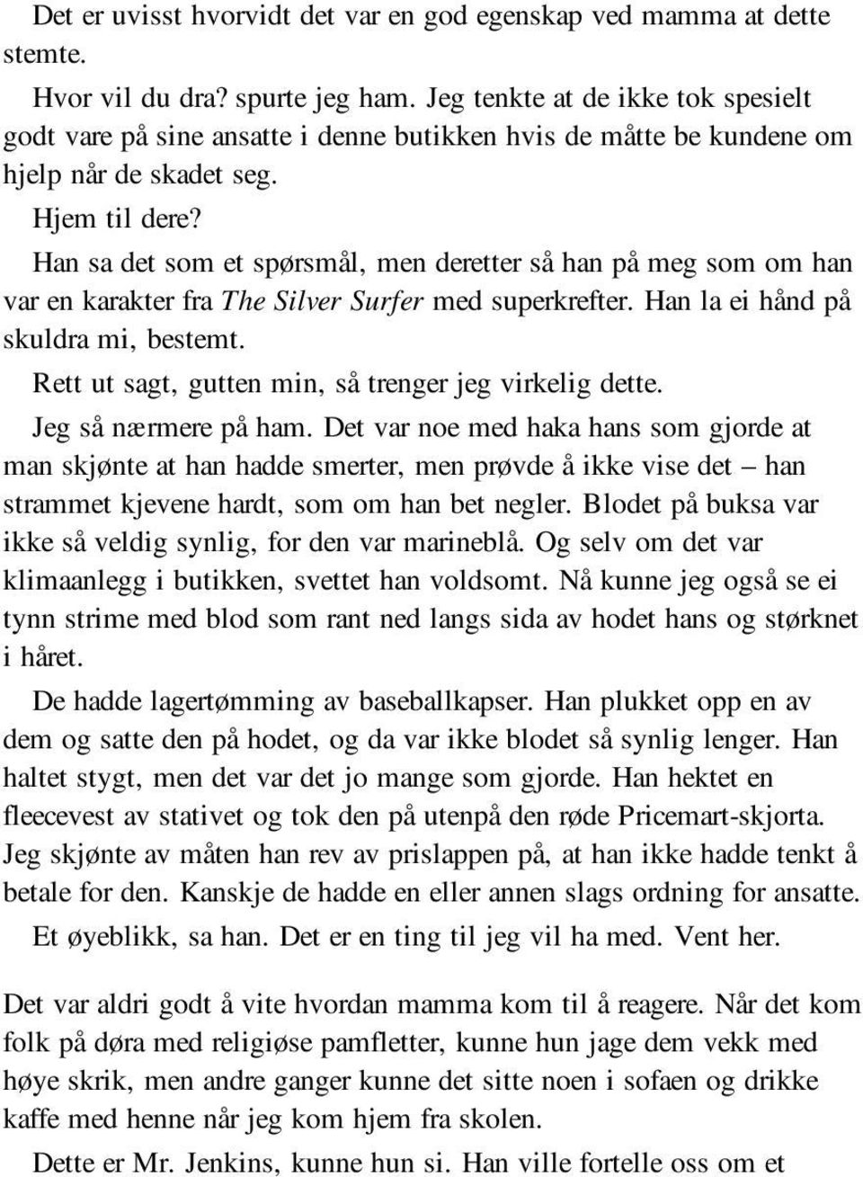 Han sa det som et spørsmål, men deretter så han på meg som om han var en karakter fra The Silver Surfer med superkrefter. Han la ei hånd på skuldra mi, bestemt.