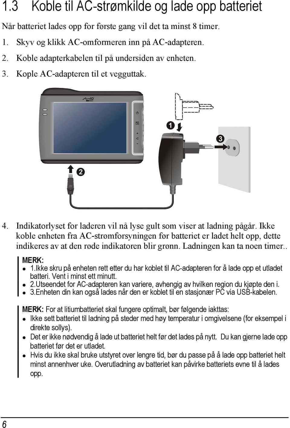 Ikke koble enheten fra AC-strømforsyningen før batteriet er ladet helt opp, dette indikeres av at den røde indikatoren blir grønn. Ladningen kan ta noen timer.. MERK: 1.