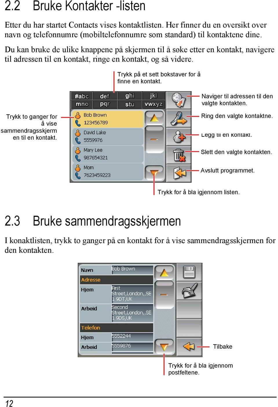 Naviger til adressen til den valgte kontakten. Trykk to ganger for å vise sammendragsskjerm en til en kontakt. Ring den valgte kontaktne. Legg til en kontakt. Slett den valgte kontakten.