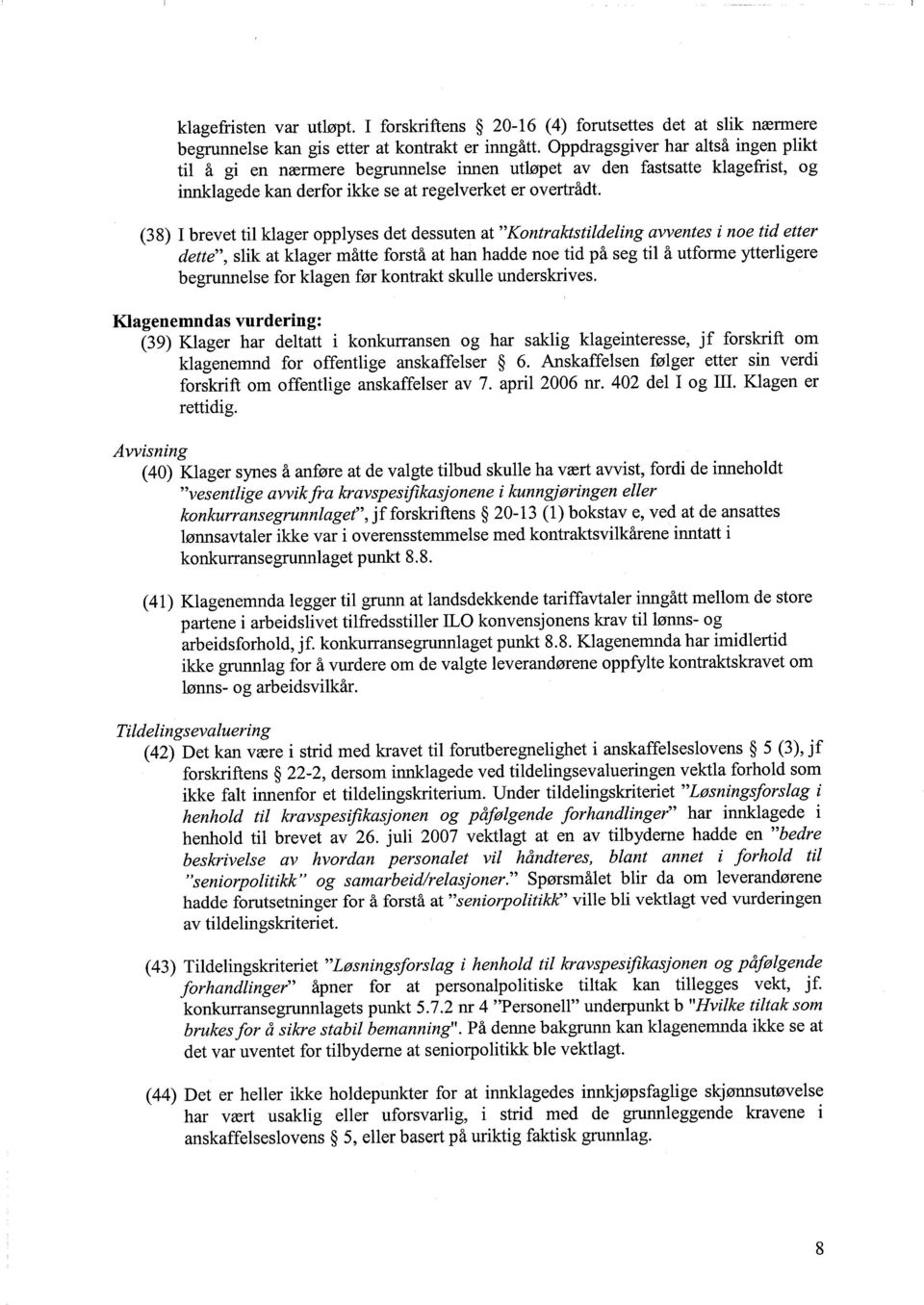 (38) I brevet til klager opplyses det dessuten at Kontraktstildeling avventes i noe tid etter dette, slik at klager måtte forstå at han hadde noe tid på seg til å utforme ytterligere begrunnelse for