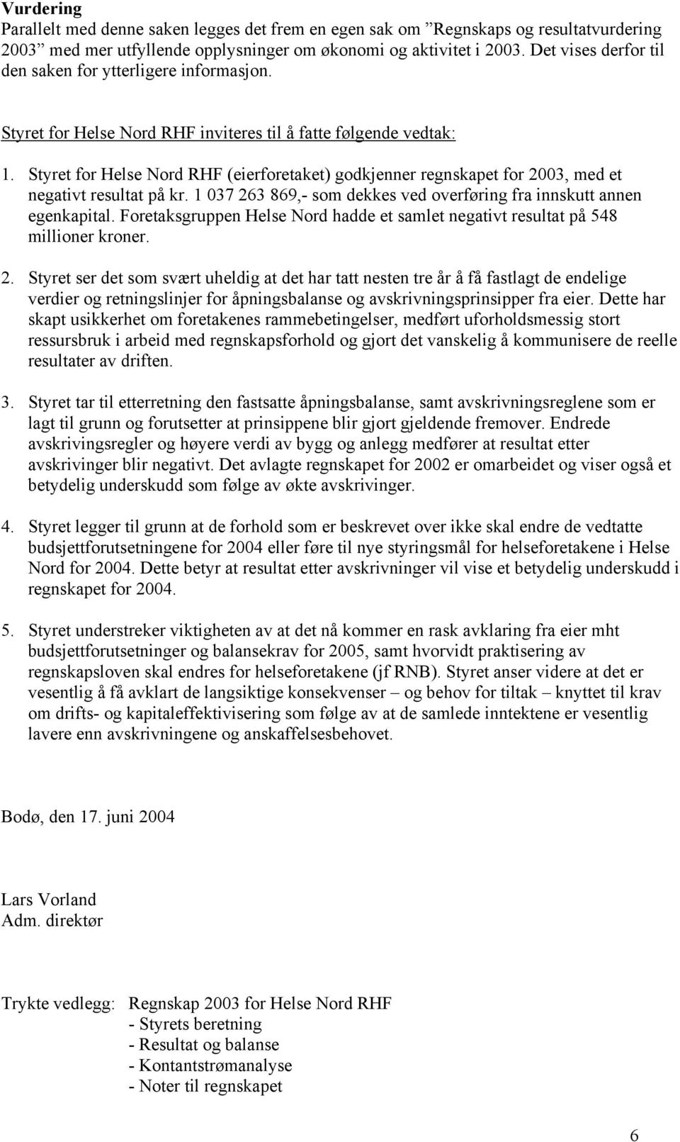 Styret for Helse Nord RHF (eierforetaket) godkjenner regnskapet for 2003, med et negativt resultat på kr. 1 037 263 869,- som dekkes ved overføring fra innskutt annen egenkapital.
