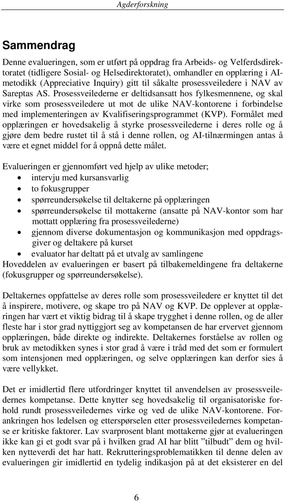 Prosessveilederne er deltidsansatt hos fylkesmennene, og skal virke som prosessveiledere ut mot de ulike NAV-kontorene i forbindelse med implementeringen av Kvalifiseringsprogrammet (KVP).