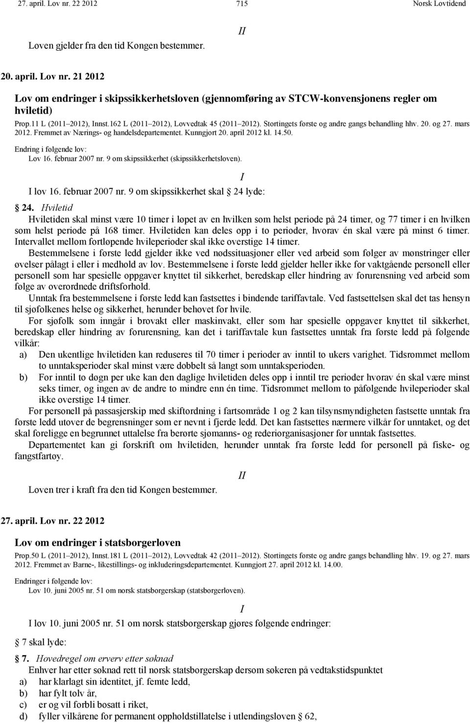 april 2012 kl. 14.50. Endring i følgende lov: Lov 16. februar 2007 nr. 9 om skipssikkerhet (skipssikkerhetsloven). I I lov 16. februar 2007 nr. 9 om skipssikkerhet skal 24 lyde: 24.