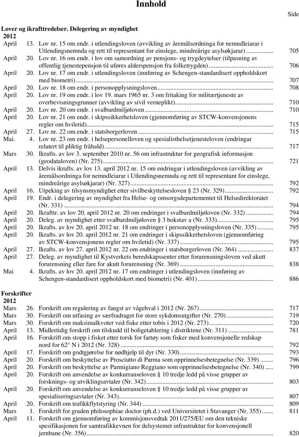 i lov om samordning av pensjons- og trygdeytelser (tilpasning av offentlig tjenestepensjon til uføres alderspensjon fra folketrygden)... 706 April 20. Lov nr. 17 om endr.