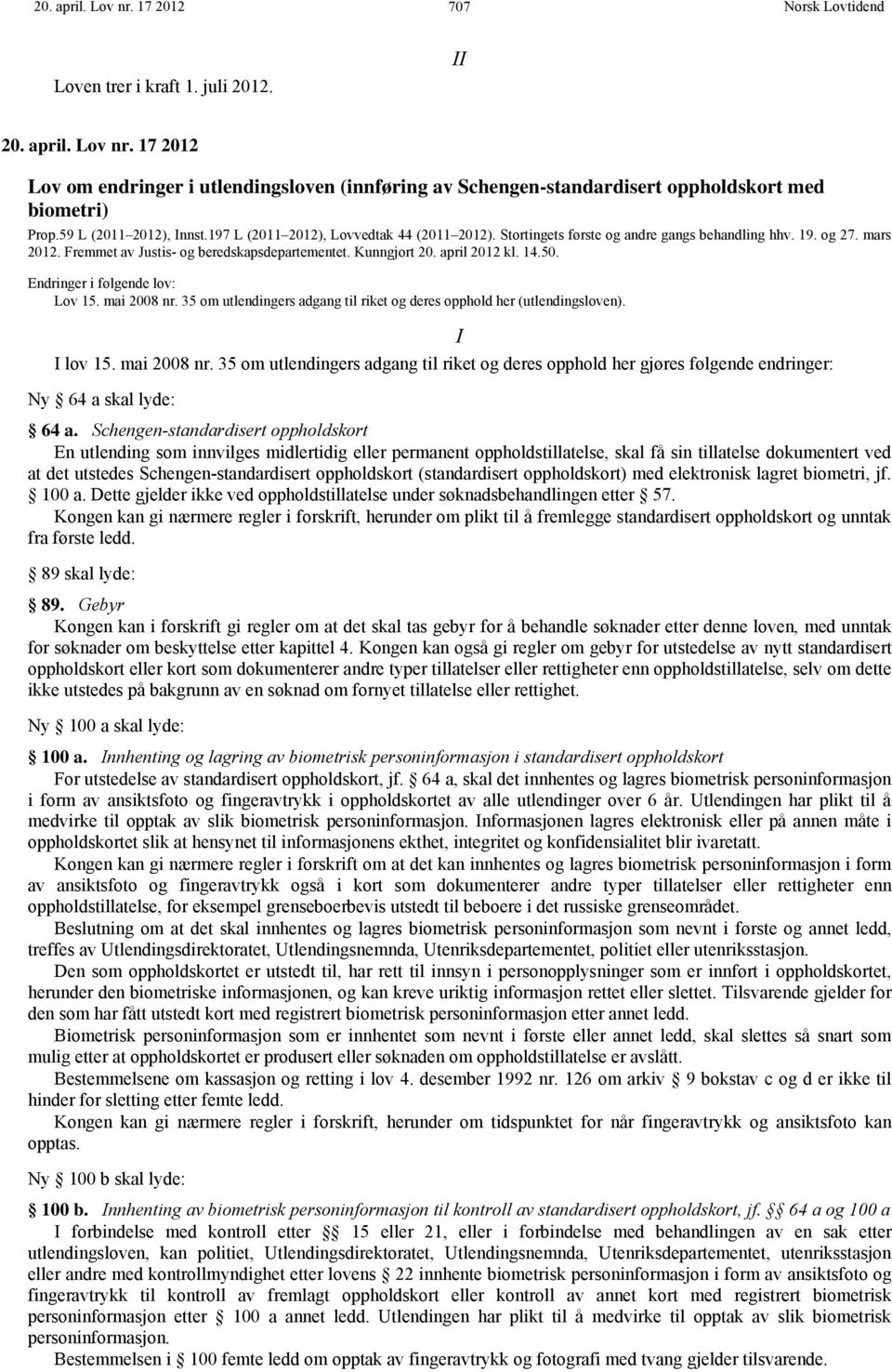 Kunngjort 20. april 2012 kl. 14.50. Endringer i følgende lov: Lov 15. mai 2008 nr. 35 om utlendingers adgang til riket og deres opphold her (utlendingsloven). I I lov 15. mai 2008 nr. 35 om utlendingers adgang til riket og deres opphold her gjøres følgende endringer: Ny 64 a skal lyde: 64 a.