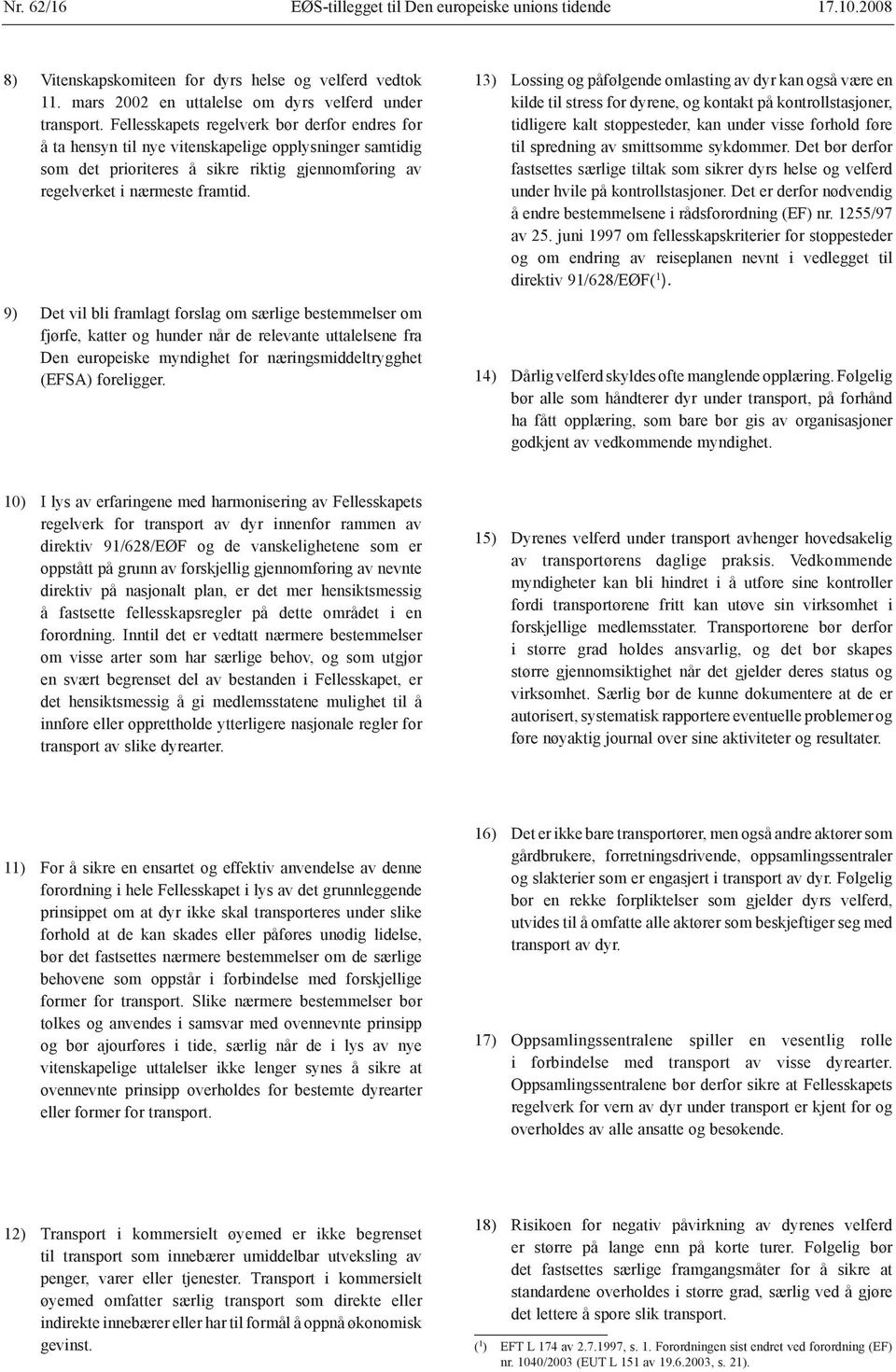 9) Det vil bli framlagt forslag om særlige bestemmelser om fjørfe, katter og hunder når de relevante uttalelsene fra Den europeiske myndighet for næringsmiddeltrygghet (EFSA) foreligger.