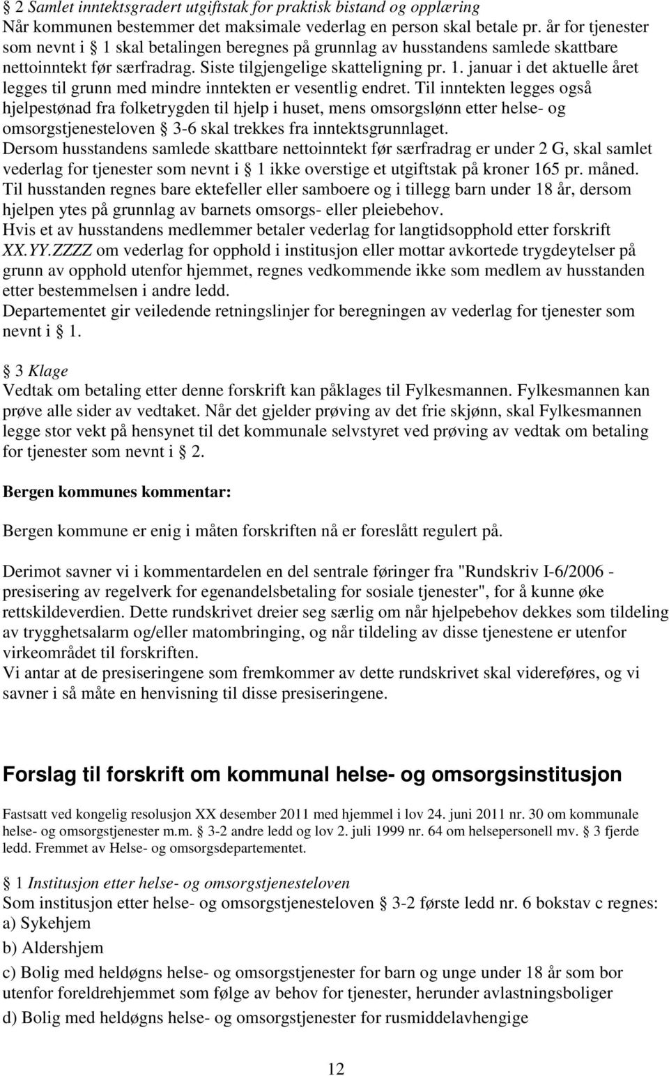 Til inntekten legges også hjelpestønad fra folketrygden til hjelp i huset, mens omsorgslønn etter helse- og omsorgstjenesteloven 3-6 skal trekkes fra inntektsgrunnlaget.