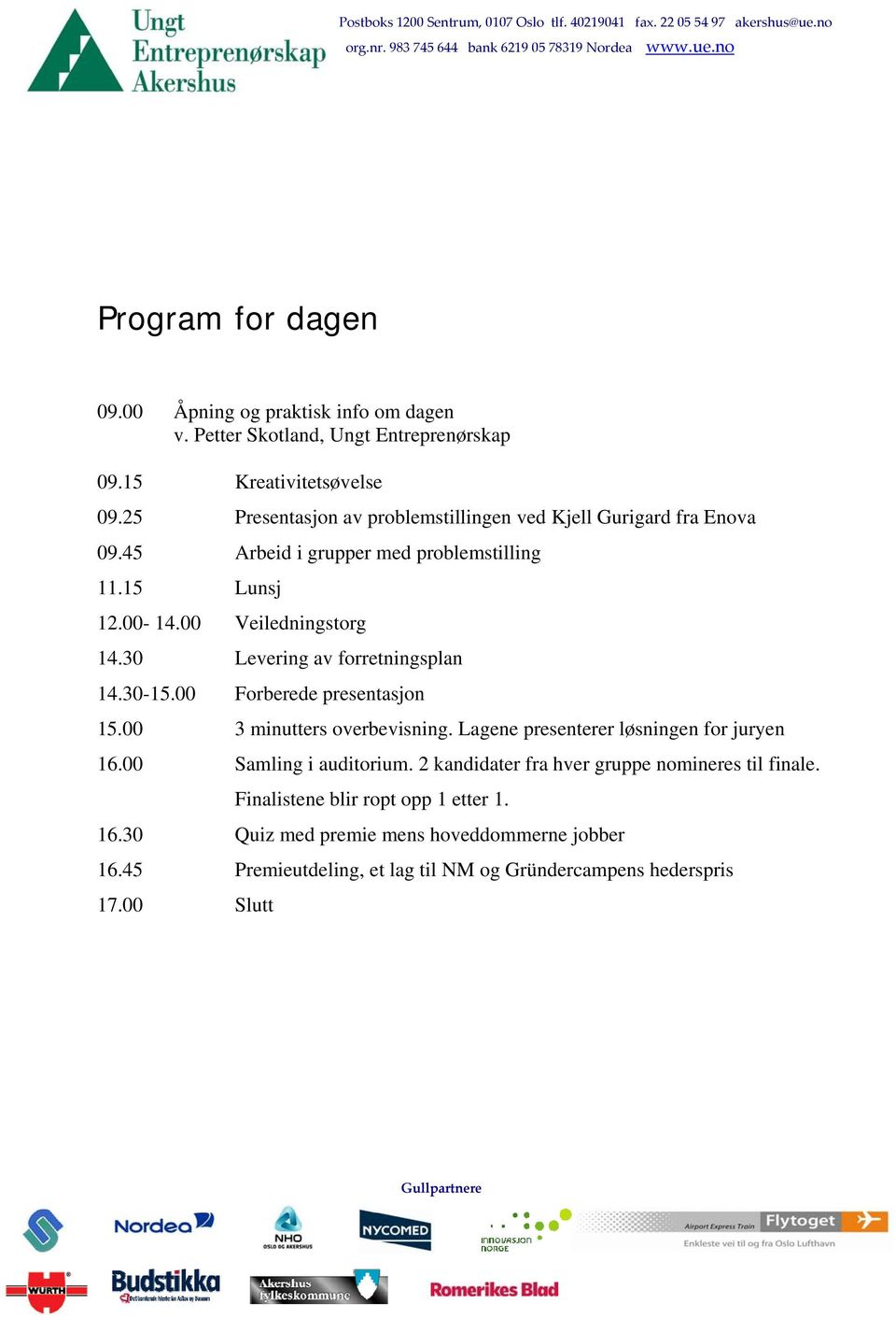 30 Levering av forretningsplan 14.30-15.00 Forberede presentasjon 15.00 3 minutters overbevisning. Lagene presenterer løsningen for juryen 16.