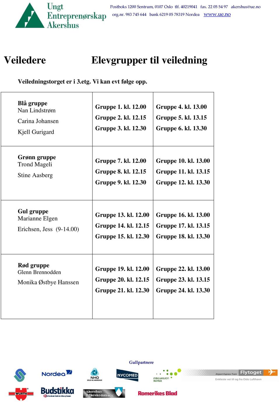 kl. 13.15 Gruppe 12. kl. 13.30 Gul gruppe Marianne Elgen Erichsen, Jess (9-14.00) Gruppe 13. kl. 12.00 Gruppe 14. kl. 12.15 Gruppe 15. kl. 12.30 Gruppe 16. kl. 13.00 Gruppe 17. kl. 13.15 Gruppe 18.