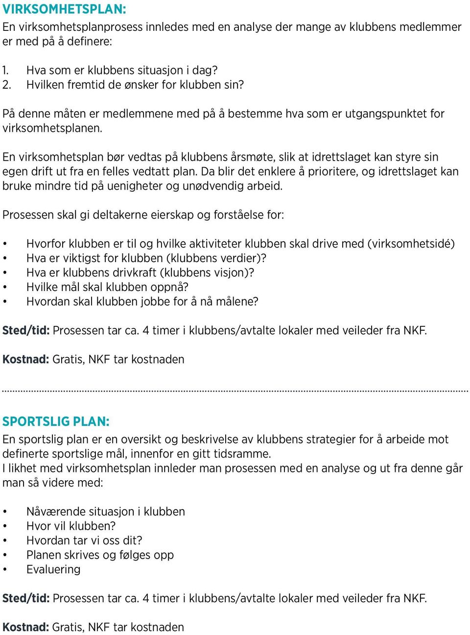 En virksomhetsplan bør vedtas på klubbens årsmøte, slik at idrettslaget kan styre sin egen drift ut fra en felles vedtatt plan.