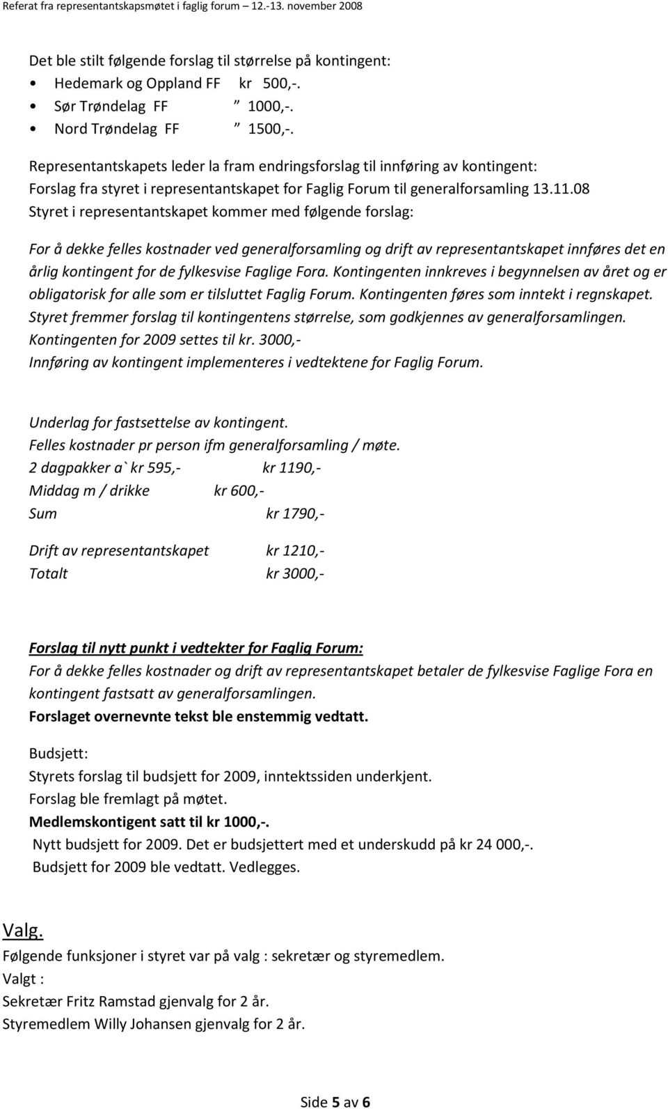 08 Styret i representantskapet kommer med følgende forslag: For å dekke felles kostnader ved generalforsamling og drift av representantskapet innføres det en årlig kontingent for de fylkesvise