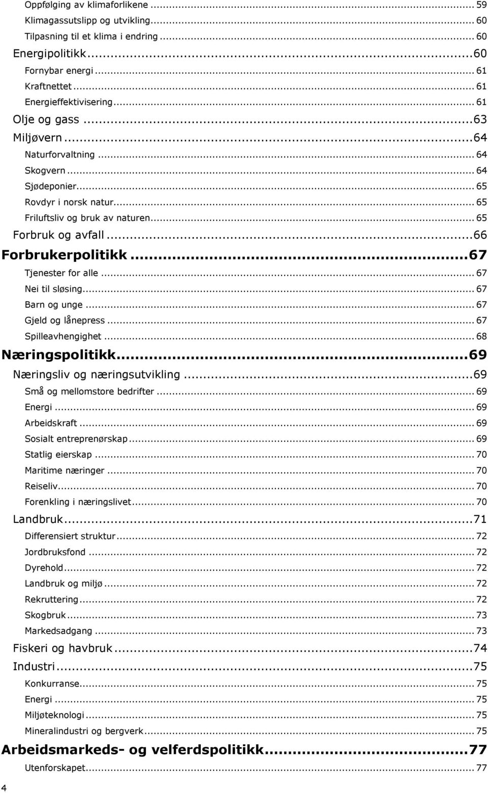 .. 66 Forbrukerpolitikk... 67 Tjenester for alle... 67 Nei til sløsing... 67 Barn og unge... 67 Gjeld og lånepress... 67 Spilleavhengighet... 68 Næringspolitikk... 69 Næringsliv og næringsutvikling.