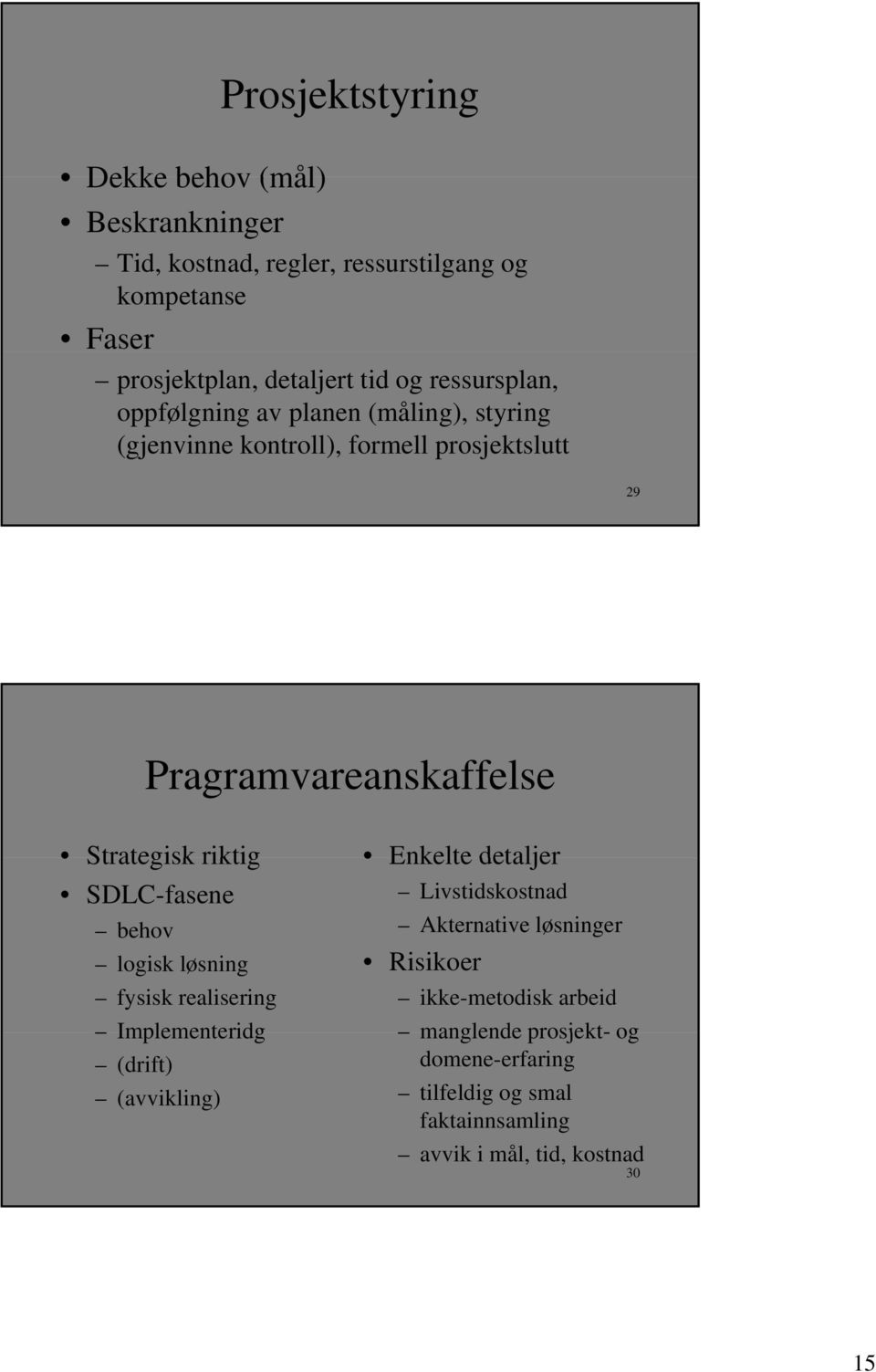 riktig SDLC-fasene behov logisk løsning fysisk realisering Implementeridg (drift) (avvikling) Enkelte detaljer Livstidskostnad Akternative