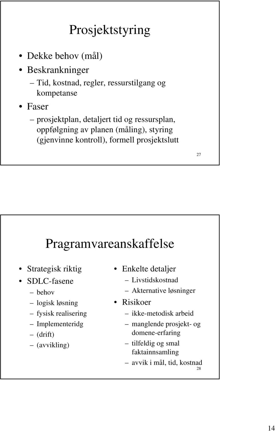 riktig SDLC-fasene behov logisk løsning fysisk realisering Implementeridg (drift) (avvikling) Enkelte detaljer Livstidskostnad Akternative