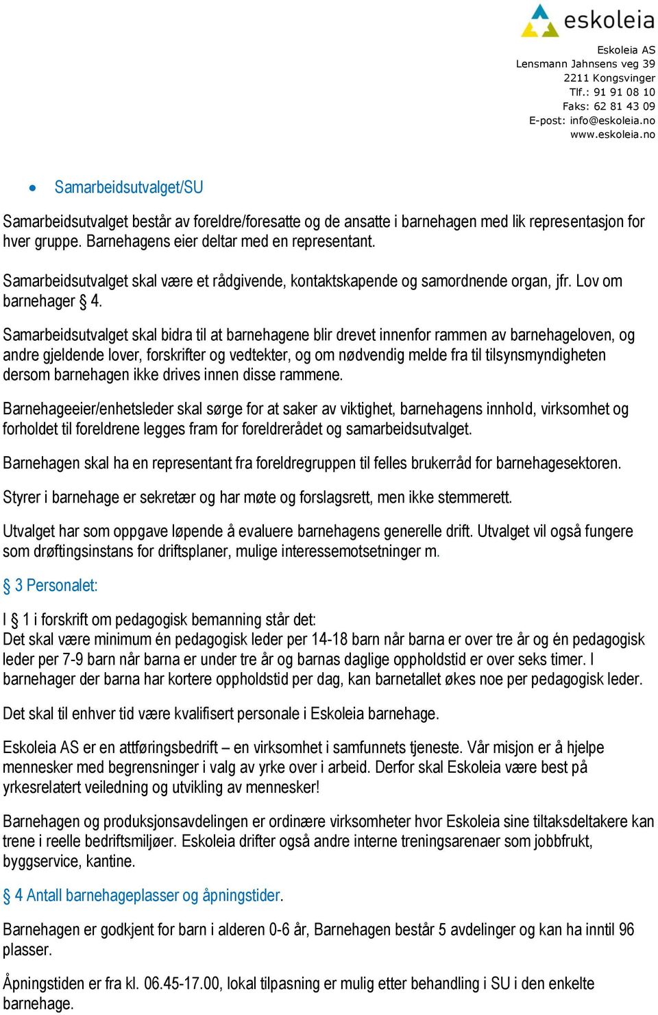 Samarbeidsutvalget skal bidra til at barnehagene blir drevet innenfor rammen av barnehageloven, og andre gjeldende lover, forskrifter og vedtekter, og om nødvendig melde fra til tilsynsmyndigheten