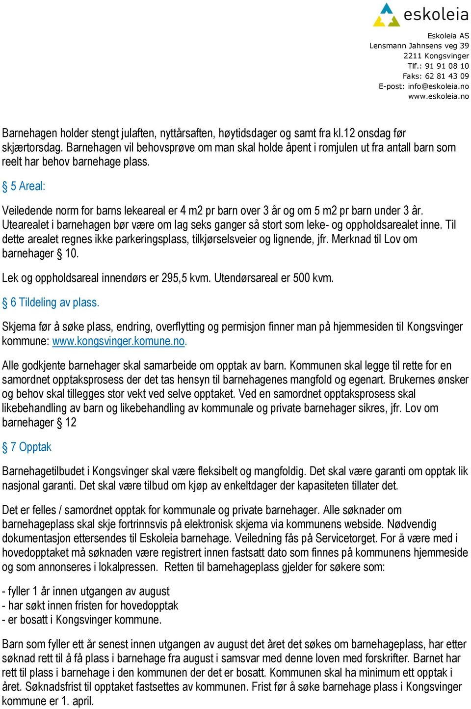 5 Areal: Veiledende norm for barns lekeareal er 4 m2 pr barn over 3 år og om 5 m2 pr barn under 3 år. Utearealet i barnehagen bør være om lag seks ganger så stort som leke- og oppholdsarealet inne.