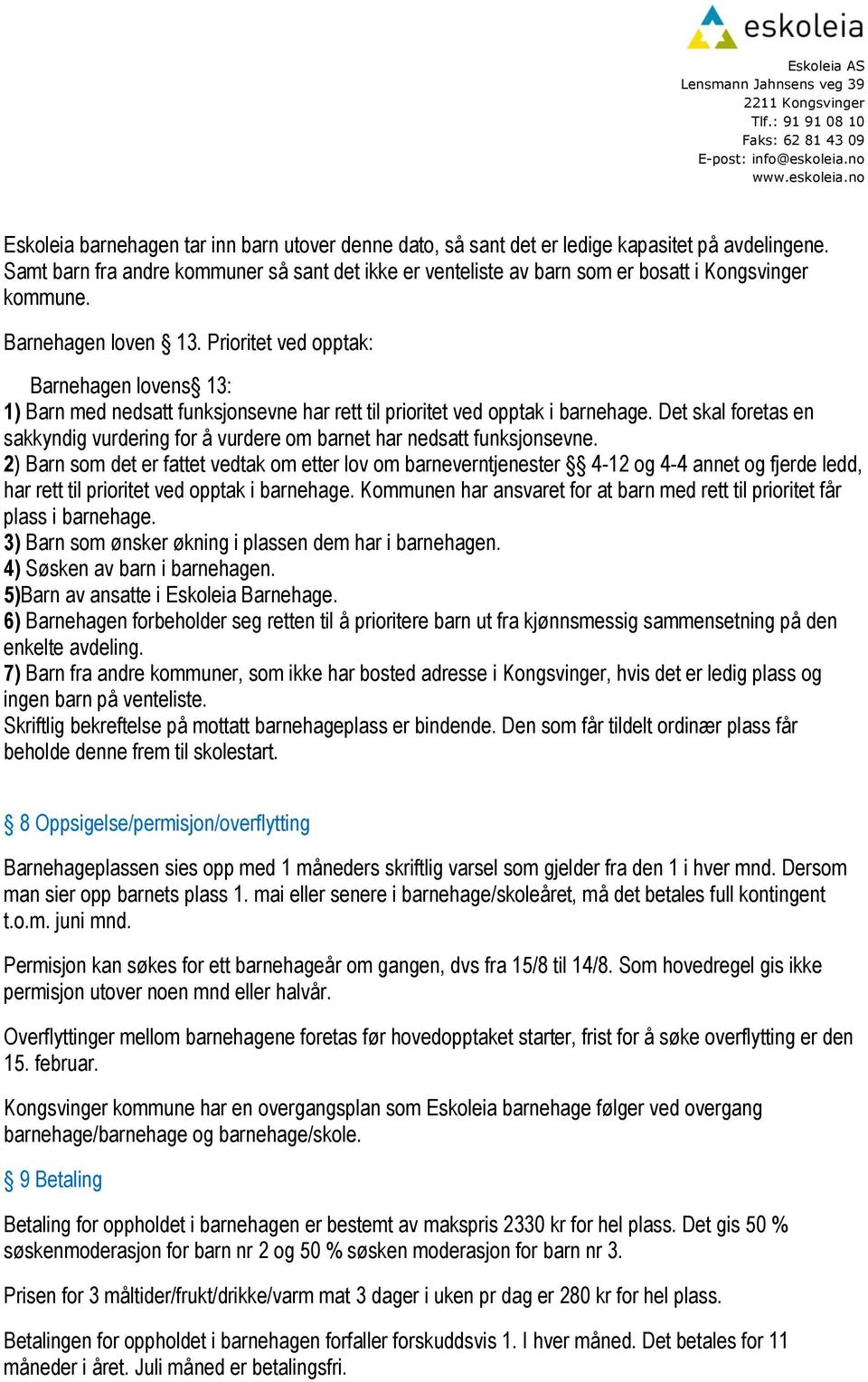 Prioritet ved opptak: Barnehagen lovens 13: 1) Barn med nedsatt funksjonsevne har rett til prioritet ved opptak i barnehage.