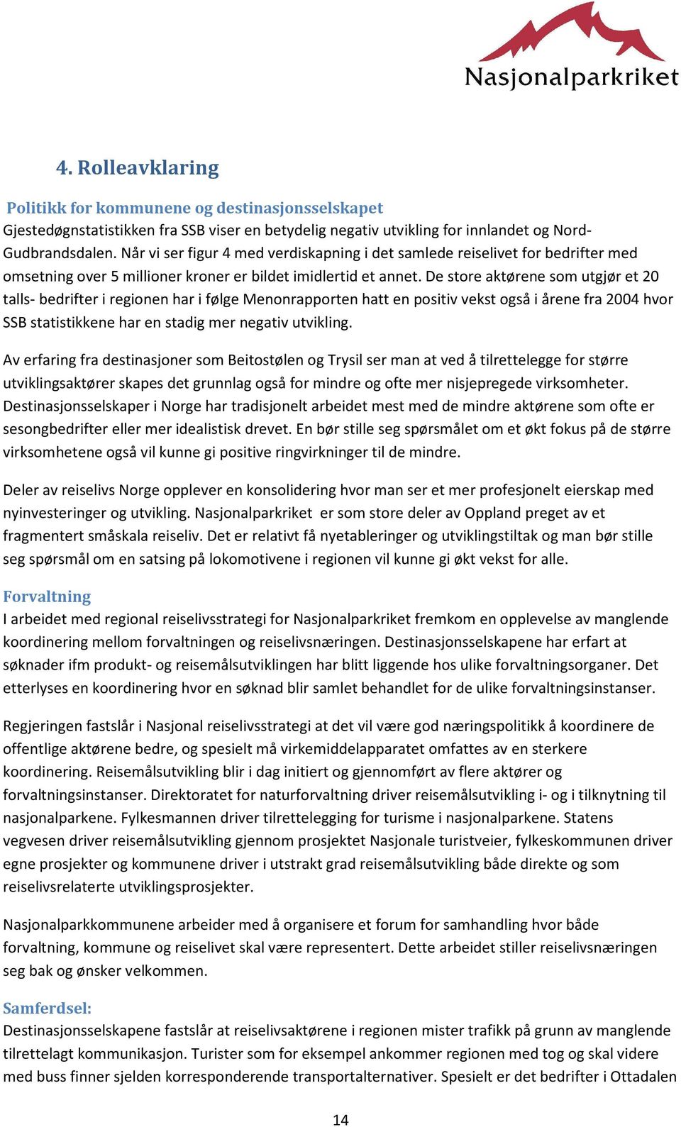 De store aktørene som utgjør et 20 talls- bedrifter i regionen har i følge Menonrapporten hatt en positiv vekst også i årene fra 2004 hvor SSB statistikkene har en stadig mer negativ utvikling.