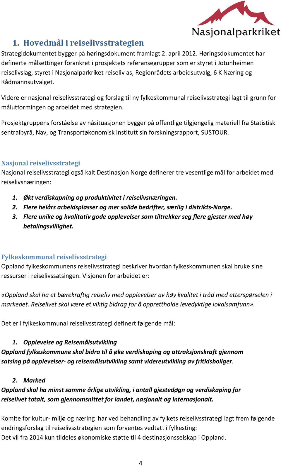 Næring og Rådmannsutvalget. Videre er nasjonal reiselivsstrategi og forslag til ny fylkeskommunal reiselivsstrategi lagt til grunn for målutformingen og arbeidet med strategien.