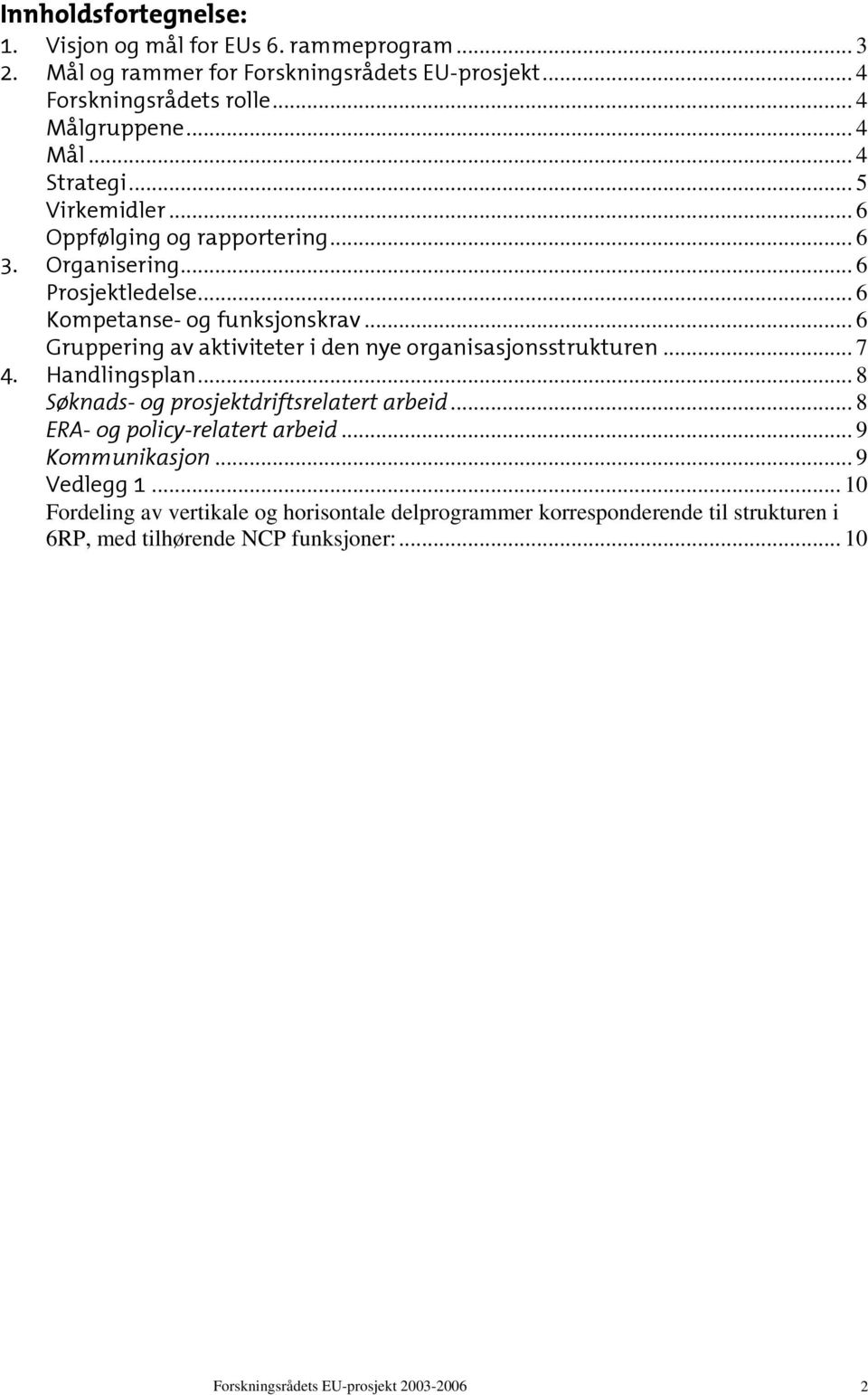 .. 6 Gruppering av aktiviteter i den nye organisasjonsstrukturen... 7 4. Handlingsplan... 8 Søknads- og prosjektdriftsrelatert arbeid... 8 ERA- og policy-relatert arbeid.