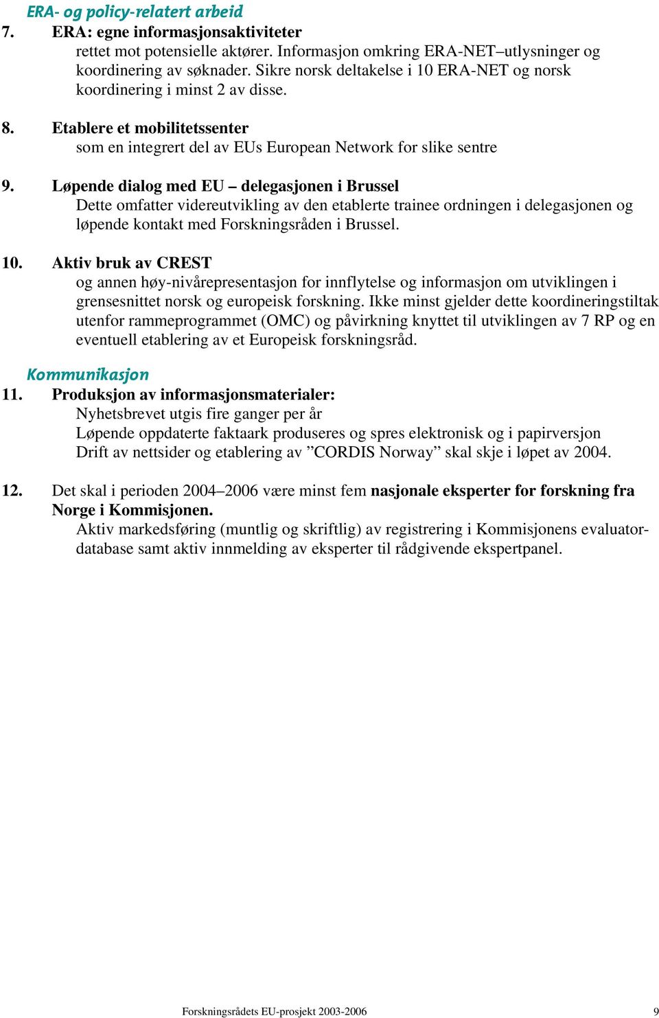 Løpende dialog med EU delegasjonen i Brussel Dette omfatter videreutvikling av den etablerte trainee ordningen i delegasjonen og løpende kontakt med Forskningsråden i Brussel. 10.