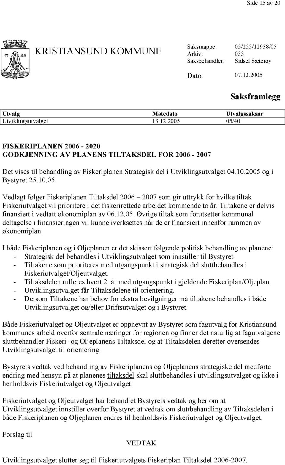 10.2005 og i Bystyret 25.10.05. Vedlagt følger Fiskeriplanen Tiltaksdel 2006 2007 som gir uttrykk for hvilke tiltak Fiskeriutvalget vil prioritere i det fiskerirettede arbeidet kommende to år.