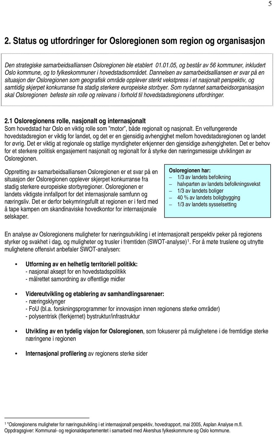 Dannelsen av samarbeidsalliansen er svar på en situasjon der Osloregionen som geografisk område opplever sterkt vekstpress i et nasjonalt perspektiv, og samtidig skjerpet konkurranse fra stadig