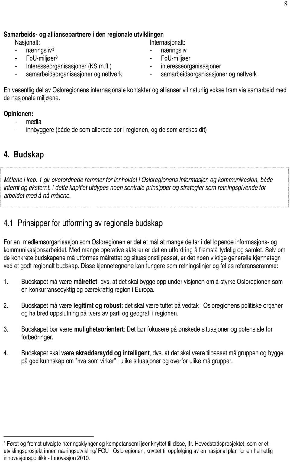 fram via samarbeid med de nasjonale miljøene. Opinionen: - media - innbyggere (både de som allerede bor i regionen, og de som ønskes dit) 4. Budskap Målene i kap.