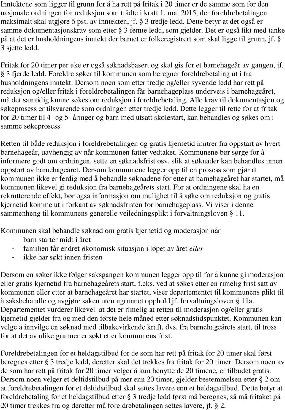 Det er også likt med tanke på at det er husholdningens inntekt der barnet er folkeregistrert som skal ligge til grunn, jf. 3 sjette ledd.