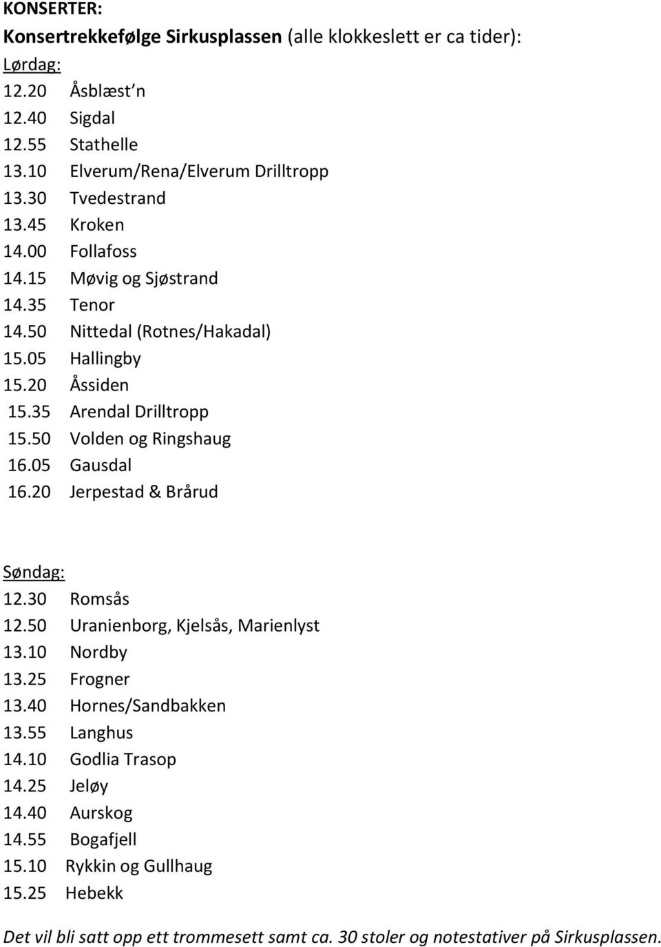 50 Volden og Ringshaug 16.05 Gausdal 16.20 Jerpestad & Brårud Søndag: 12.30 Romsås 12.50 Uranienborg, Kjelsås, Marienlyst 13.10 Nordby 13.25 Frogner 13.40 Hornes/Sandbakken 13.