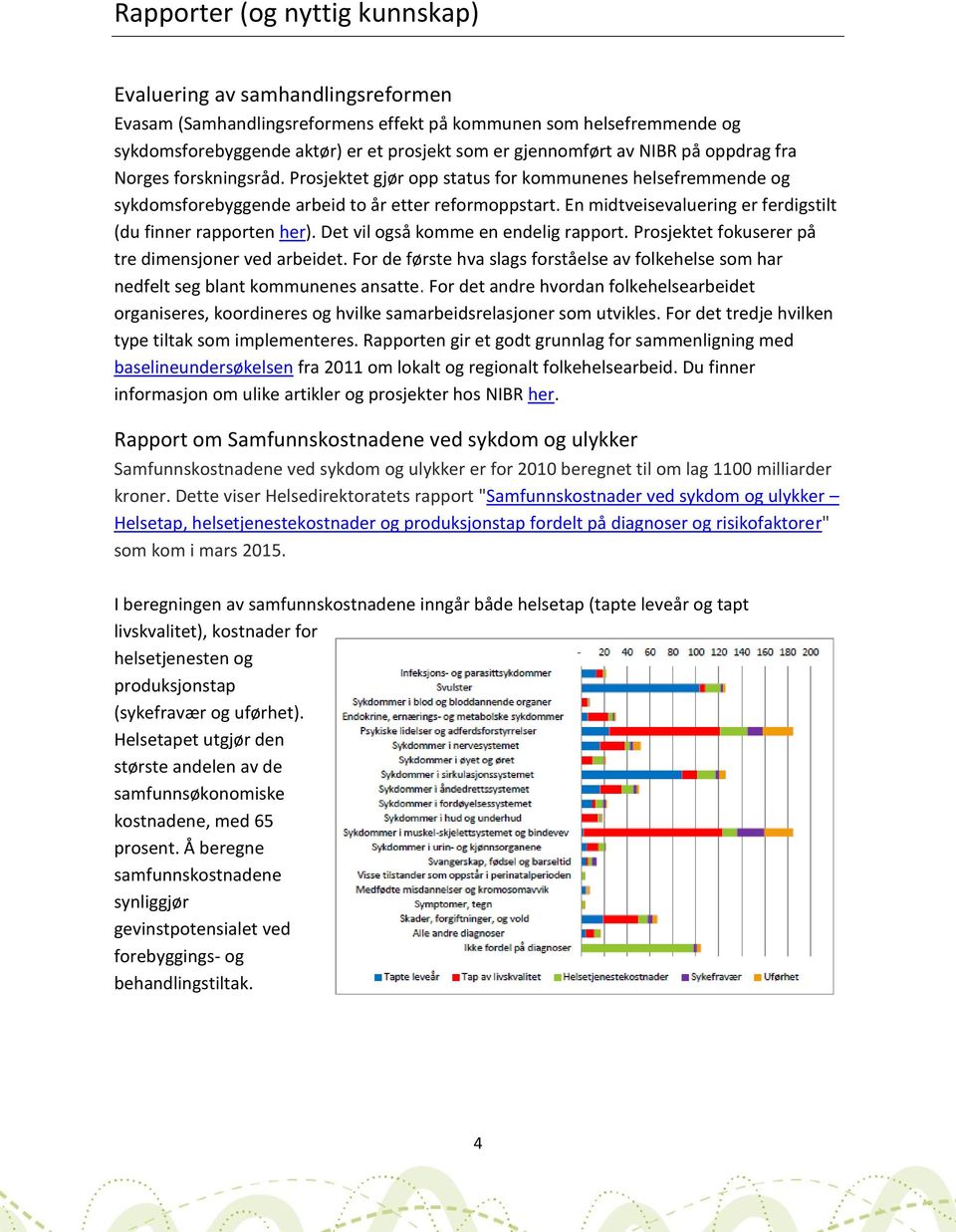 En midtveisevaluering er ferdigstilt (du finner rapporten her). Det vil også komme en endelig rapport. Prosjektet fokuserer på tre dimensjoner ved arbeidet.