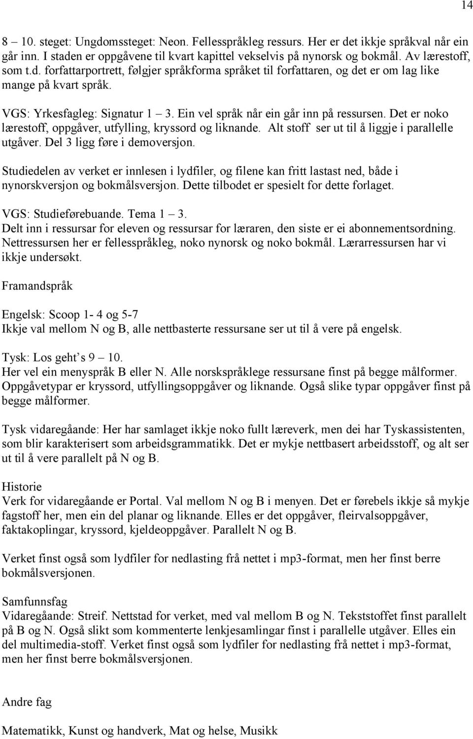 Del 3 ligg føre i demoversjon. Studiedelen av verket er innlesen i lydfiler, og filene kan fritt lastast ned, både i nynorskversjon og bokmålsversjon. Dette tilbodet er spesielt for dette forlaget.