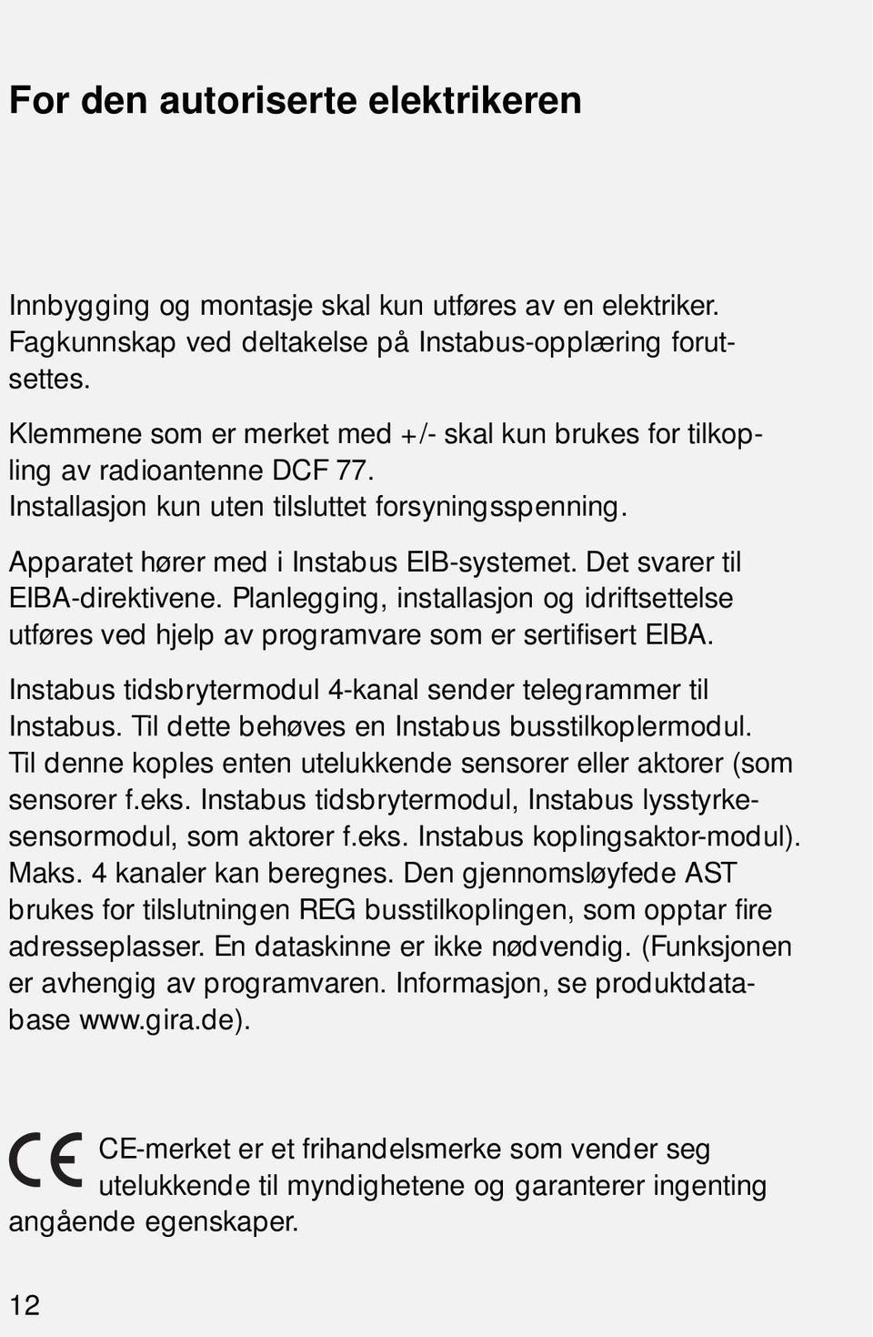 Det svarer til EIBA-direktivene. Planlegging, installasjon og idriftsettelse utføres ved hjelp av programvare som er sertifisert EIBA. Instabus tidsbrytermodul 4-kanal sender telegrammer til Instabus.