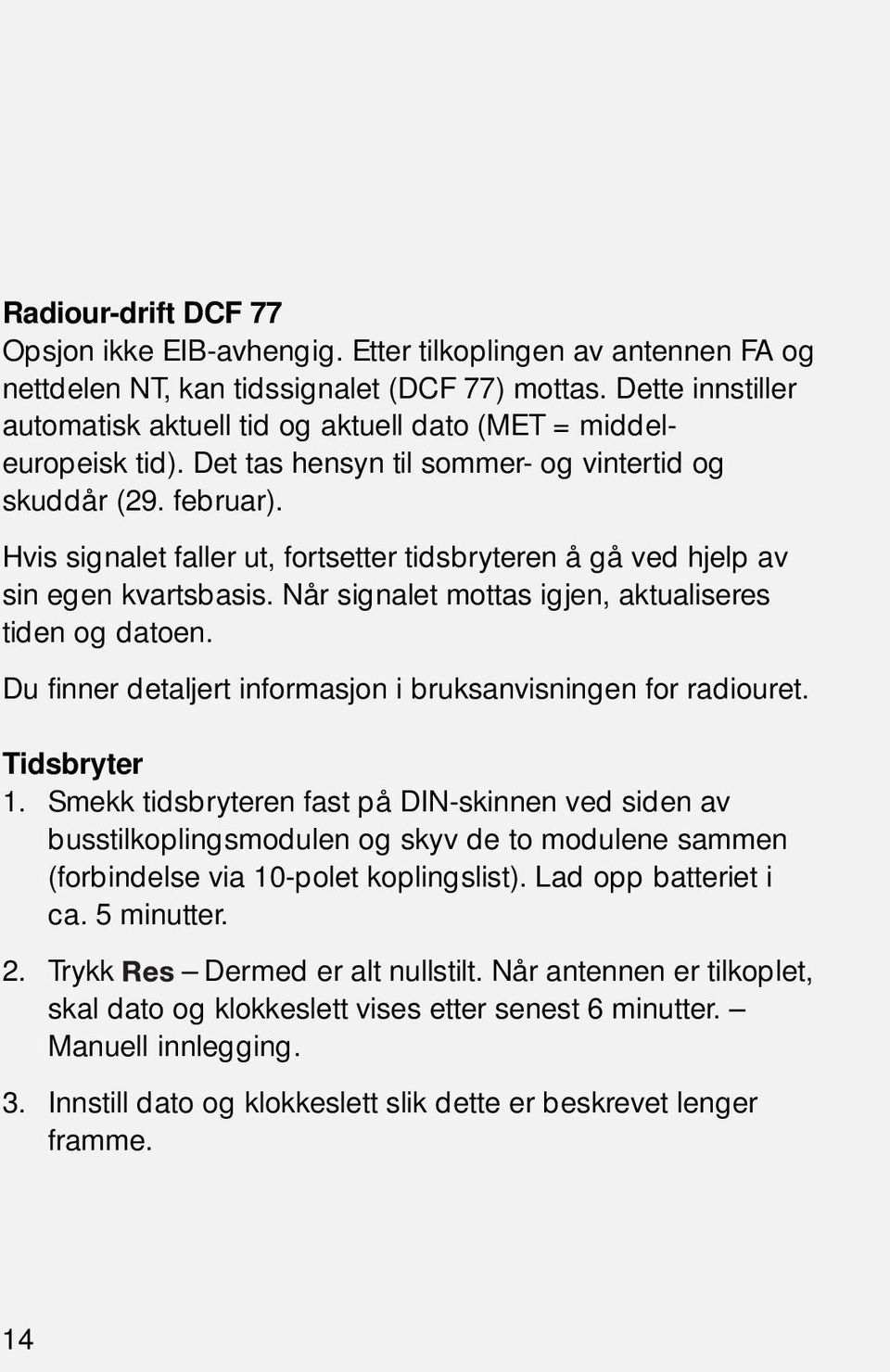 Hvis signalet faller ut, fortsetter tidsbryteren å gå ved hjelp av sin egen kvartsbasis. Når signalet mottas igjen, aktualiseres tiden og datoen.